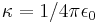 \kappa = 1 / 4\pi\epsilon_0 \,