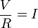  \frac{V}{R}=I