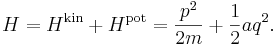 
H = H^{\mathrm{kin}} + H^{\mathrm{pot}} = \frac{p^{2}}{2m} + \frac{1}{2} a q^{2}.
