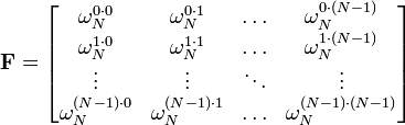 \mathbf{F} =
\begin{bmatrix}
 \omega_N^{0 \cdot 0}     & \omega_N^{0 \cdot 1}     & \ldots & \omega_N^{0 \cdot (N-1)}     \\
 \omega_N^{1 \cdot 0}     & \omega_N^{1 \cdot 1}     & \ldots & \omega_N^{1 \cdot (N-1)}     \\
 \vdots                   & \vdots                   & \ddots & \vdots                       \\
 \omega_N^{(N-1) \cdot 0} & \omega_N^{(N-1) \cdot 1} & \ldots & \omega_N^{(N-1) \cdot (N-1)} \\
\end{bmatrix}
