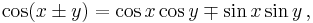 \cos(x\pm y) = \cos x\cos y \mp \sin x\sin y\,,