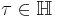 \tau \in \mathbb{H}