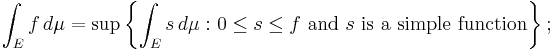 \int_E f \, d\mu = \sup\left\{\int_E s \, d\mu\, \colon 0 \leq s\leq f\text{ and } s\text{ is a simple function}\right\};