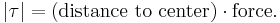 |\tau| = (\textrm{distance\ to\ center}) \cdot \textrm{force}.