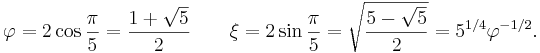 \varphi = 2\cos{\pi\over 5} = \frac{1+\sqrt 5}{2}\qquad\xi = 2\sin{\pi\over 5} = \sqrt{\frac{5-\sqrt 5}{2}} = 5^{1/4}\varphi^{-1/2}.