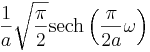 \frac{1}{a}\sqrt{\frac{\pi}{2}}\operatorname{sech}\left( \frac{\pi}{2 a} \omega \right)