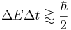  \Delta E \Delta t \gtrapprox \frac{\hbar}{2} 