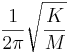 \frac{1}{2\pi}\sqrt{\frac{K}{M}}\,