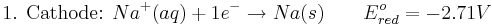 \mbox{1. Cathode: }Na^{+}(aq)+ 1e^{-} \rightarrow Na(s) \qquad E^{o}_{red}=-2.71 V\,