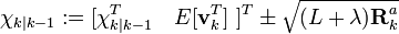  \chi_{k|k-1}�:= [ \chi_{k|k-1}^T \quad E[\textbf{v}_{k}^{T}] \ ]^{T} \pm \sqrt{ (L + \lambda) \textbf{R}_{k}^{a} }