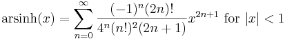 \mathrm{arsinh} (x) = \sum^{\infin}_{n=0} \frac{(-1)^n (2n)!}{4^n (n!)^2 (2n+1)} x^{2n+1}\text{ for } |x| < 1\!