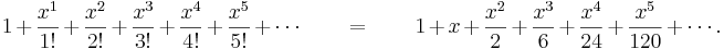 1 + \frac{x^1}{1!} + \frac{x^2}{2!} + \frac{x^3}{3!} + \frac{x^4}{4!} + \frac{x^5}{5!}+ \cdots \qquad = \qquad 1 + x + \frac{x^2}{2} + \frac{x^3}{6} + \frac{x^4}{24} + \frac{x^5}{120} + \cdots.\!