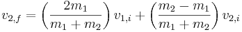  v_{2,f} = \left( \frac{2 m_1}{m_1 + m_2} \right) v_{1,i} + \left( \frac{m_2 - m_1}{m_1 + m_2} \right) v_{2,i} \,