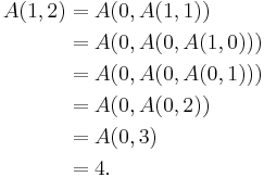 \begin{align}
A(1,2) & = A(0, A(1, 1))       \\
       & = A(0, A(0, A(1, 0))) \\
       & = A(0, A(0, A(0, 1))) \\
       & = A(0, A(0, 2))       \\
       & = A(0, 3)             \\
       & = 4.
\end{align}