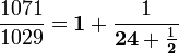 \frac{1071}{1029} = \mathbf{1} + \frac{1}{\mathbf{24} + \frac{1}{\mathbf{2}}}