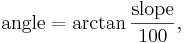 \mbox{angle} = \arctan \frac{\mbox{slope}}{100} ,