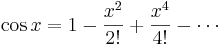 \cos x = 1 - {x^2 \over 2!} + {x^4 \over 4!} - \cdots\!