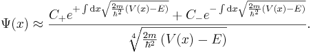 \Psi(x) \approx \frac{ C_{+} e^{+\int \mathrm{d}x \sqrt{\frac{2m}{\hbar^2} \left( V(x) - E \right)}} + C_{-} e^{-\int \mathrm{d}x \sqrt{\frac{2m}{\hbar^2} \left( V(x) - E \right)}}}{\sqrt[4]{\frac{2m}{\hbar^2} \left( V(x) - E \right)}}.