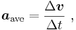  \boldsymbol a_{\mathrm{ave}} = \frac {\Delta \boldsymbol v}{\Delta t} \ ,