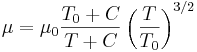  {\mu} = {\mu}_0 \frac {T_0+C} {T + C} \left (\frac {T} {T_0} \right )^{3/2} 