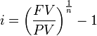  i = \left( \frac {FV} {PV} \right)^\frac {1} {n}- 1