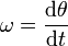  \mathbf{\omega} = \frac {\mathrm{d}\theta}{\mathrm{d}t}