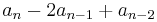 a_n - 2a_{n-1} + a_{n-2}\,