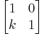 \begin{bmatrix}1 & 0\\ k & 1\end{bmatrix}