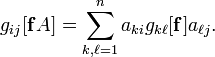 g_{ij}[\mathbf{f}A] = \sum_{k,\ell=1}^n a_{ki}g_{k\ell}[\mathbf{f}]a_{\ell j}.