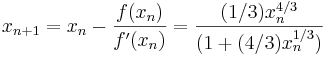 x_{n+1} = x_n - \frac{f(x_n)}{f '(x_n)} = \frac{(1/3)x_n^{4/3}}{(1 + (4/3)x_n^{1/3})} \!