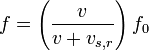 f = \left( \frac{v}{v + v_{s,r}} \right) f_0 \,