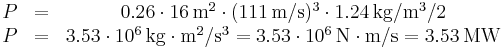 
\begin{matrix}
P &=& 0{.}26 \cdot 16\,\mathrm{m}^2 \cdot (111\,\mathrm{m}/\mathrm{s})^3 \cdot 1{.}24\,\mathrm{kg}/\mathrm{m}^3 /2 \\
P &=& 3{.}53\cdot10^6\,\mathrm{kg}\cdot\mathrm{m}^2/\mathrm{s}^3 = 3{.}53\cdot10^6\,\mathrm{N}\cdot\mathrm{m}/\mathrm{s} = 3{.}53\,\mathrm{MW}
\end{matrix}
