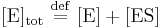 
[\mbox{E}]_\mathrm{tot} \ \stackrel{\mathrm{def}}{=}\  [\mbox{E}] + [\mbox{ES}]
