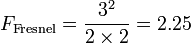 F_\mathrm{Fresnel} =  \frac {3^2}{2\times 2} = 2.25