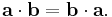  \mathbf{a} \cdot \mathbf{b} = \mathbf{b} \cdot \mathbf{a}.