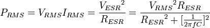 P_{RMS} = V_{RMS}I_{RMS} = \frac{{V_{ESR}}^2}{R_{ESR}} = \frac{{V_{RMS}}^2 R_{ESR}}{{R_{ESR}}^2 + [\frac{1}{2 \pi fC}]^2}\!