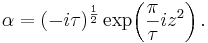 
\alpha = (-i \tau)^{\frac{1}{2}} \exp\!\left(\frac{\pi}{\tau} i z^2 \right).\,
