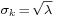 \scriptstyle\sigma_{k}\, =\, \sqrt{\lambda}