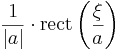 \frac{1}{|a|}\cdot \operatorname{rect}\left(\frac{\xi}{a} \right)\,