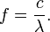 
f = \frac{c}{\lambda}.
