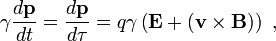  \gamma \frac{d \mathbf{p} }{d t} = \frac{d \mathbf{p} }{d \tau} = q \gamma \left(\mathbf{E} + (\mathbf{v} \times \mathbf{B})\right)\ , 