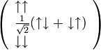 
\left(
\begin{array}{ll}
\uparrow\uparrow\\
\frac{1}{\sqrt{2}}(\uparrow\downarrow + \downarrow\uparrow)\\
\downarrow\downarrow
\end{array}
\right)
