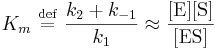 
K_{m} \ \stackrel{\mathrm{def}}{=}\  \frac{k_{2} + k_{-1}}{k_{1}} \approx \frac{[\mbox{E}][\mbox{S}]}{[\mbox{ES}]}
