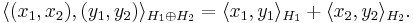 \langle (x_1,x_2), (y_1,y_2)\rangle_{H_1\oplus H_2} = \langle x_1,y_1\rangle_{H_1} + \langle x_2,y_2\rangle_{H_2}.