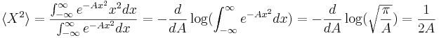 
\langle X^2 \rangle = {\int_{-\infty}^\infty e^ {- A x^2} x^2 dx \over \int_{-\infty}^\infty e^{- Ax^2} dx } = - {d\over dA} \log ( \int_{-\infty}^\infty e^{- A x^2} dx ) = - {d\over dA} \log(\sqrt{\pi\over A} ) = {1 \over 2A} 
