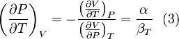 \left(\frac{\partial P}{\partial T}\right)_{V}= -\frac{\left(\frac{\partial V}{\partial T}\right)_{P}}{\left(\frac{\partial V}{\partial P}\right)_{T}}= \frac{\alpha}{\beta_{T}}\,\,\text{   (3)}\,