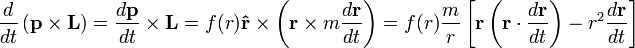 
\frac{d}{dt} \left( \mathbf{p} \times \mathbf{L} \right) = \frac{d\mathbf{p}}{dt} \times \mathbf{L}  = f(r) \mathbf{\hat{r}} \times \left( \mathbf{r} \times m \frac{d\mathbf{r}}{dt} \right) = f(r) \frac{m}{r} \left[ \mathbf{r} \left(\mathbf{r} \cdot \frac{d\mathbf{r}}{dt} \right) - r^{2} \frac{d\mathbf{r}}{dt} \right]
