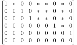 
\begin{bmatrix}
1 & * & 0 & 0 & * & * & 0 & * & 0 \\
0 & 0 & 1 & 0 & * & * & 0 & * & 0 \\
0 & 0 & 0 & 1 & * & * & 0 & * & 0 \\ 
0 & 0 & 0 & 0 & 0 & 0 & 1 & * & 0 \\ 
0 & 0 & 0 & 0 & 0 & 0 & 0 & 0 & 1 \\ 
0 & 0 & 0 & 0 & 0 & 0 & 0 & 0 & 0 
\end{bmatrix}
