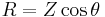 R = Z \cos{\theta} \quad