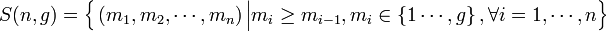 
   S(n,g) = 
   \Big\{ 
      \left( m_1 , m_2 , \cdots , m_n \right) 
      \Big| \Big.
      m_i \ge m_{i-1} ,
      m_i \in \left\{ 1  \cdots, g \right\} ,
      \forall i = 1, \cdots , n 
   \Big\}
